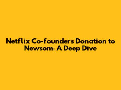 Netflix Co-founder's Donation to Newsom: A Deep Dive