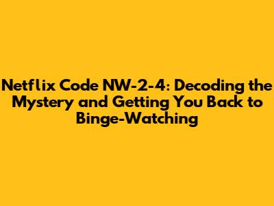 Netflix Code NW-2-4: Decoding the Mystery and Getting You Back to Binge-Watching