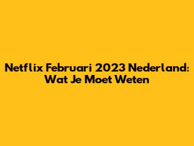 Netflix Februari 2023 Nederland: Wat Je Moet Weten