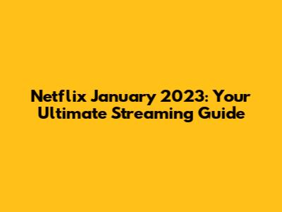 Netflix January 2023: Your Ultimate Streaming Guide