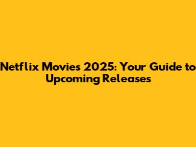 Netflix Movies 2025: Your Guide to Upcoming Releases