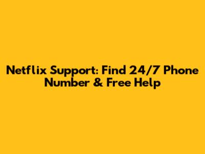 Netflix Support: Find 24/7 Phone Number & Free Help