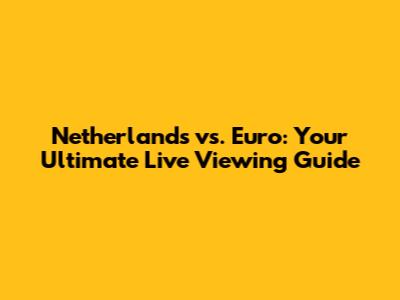 Netherlands vs. Euro: Your Ultimate Live Viewing Guide