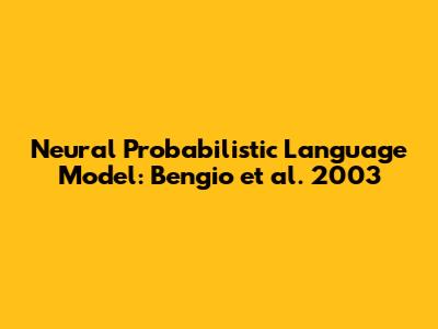 Neural Probabilistic Language Model: Bengio et al. 2003