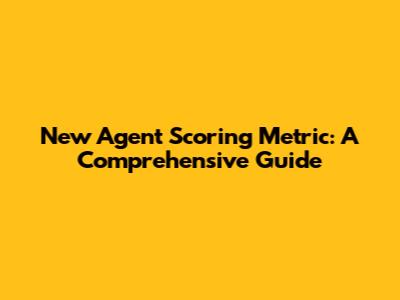 New Agent Scoring Metric: A Comprehensive Guide