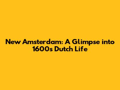 New Amsterdam: A Glimpse into 1600s Dutch Life