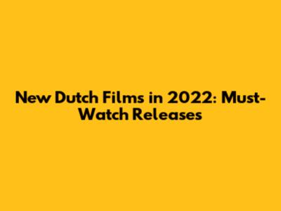 New Dutch Films in 2022: Must-Watch Releases