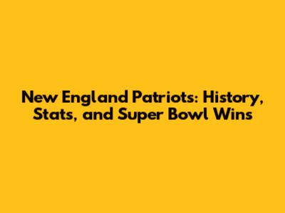 New England Patriots: History, Stats, and Super Bowl Wins