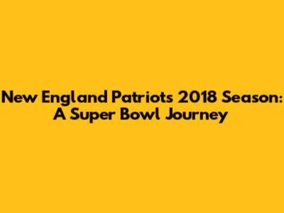 New England Patriots 2018 Season: A Super Bowl Journey