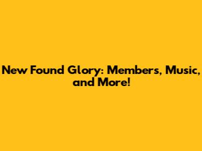 New Found Glory: Members, Music, and More!