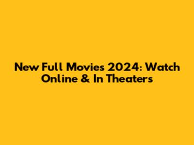 New Full Movies 2024: Watch Online & In Theaters