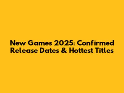 New Games 2025: Confirmed Release Dates & Hottest Titles
