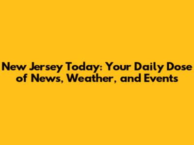 New Jersey Today: Your Daily Dose of News, Weather, and Events