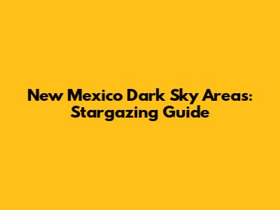 New Mexico Dark Sky Areas: Stargazing Guide