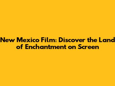New Mexico Film: Discover the Land of Enchantment on Screen