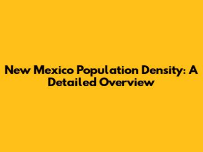 New Mexico Population Density: A Detailed Overview