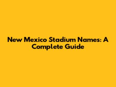 New Mexico Stadium Names: A Complete Guide