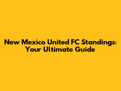 New Mexico United FC Standings: Your Ultimate Guide