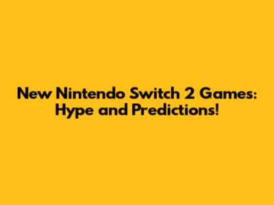 New Nintendo Switch 2 Games: Hype and Predictions!
