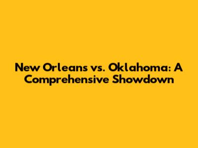 New Orleans vs. Oklahoma: A Comprehensive Showdown