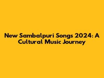 New Sambalpuri Songs 2024: A Cultural Music Journey