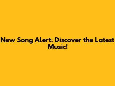 New Song Alert: Discover the Latest Music!
