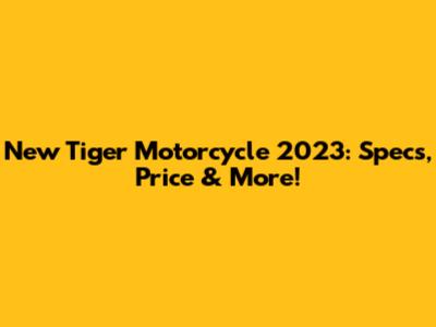 New Tiger Motorcycle 2023: Specs, Price & More!