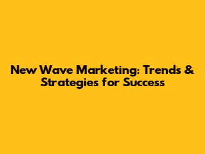 New Wave Marketing: Trends & Strategies for Success