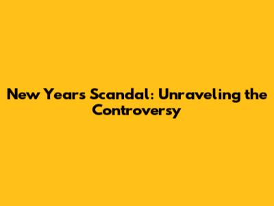 New Year's Scandal: Unraveling the Controversy