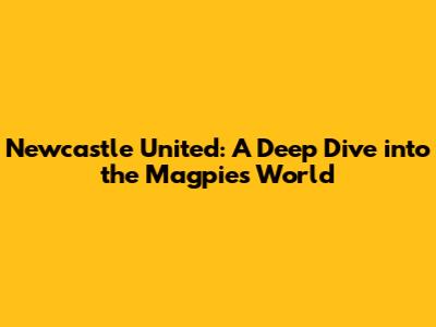 Newcastle United: A Deep Dive into the Magpies' World