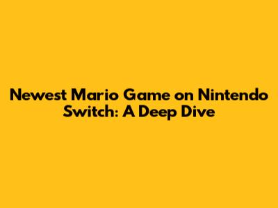 Newest Mario Game on Nintendo Switch: A Deep Dive