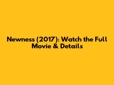 Newness (2017): Watch the Full Movie & Details