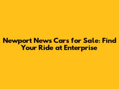 Newport News Cars for Sale: Find Your Ride at Enterprise