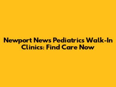 Newport News Pediatrics Walk-In Clinics: Find Care Now