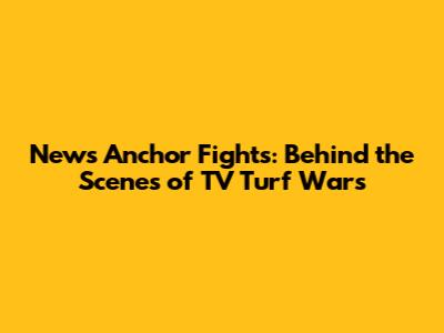 News Anchor Fights: Behind the Scenes of TV Turf Wars