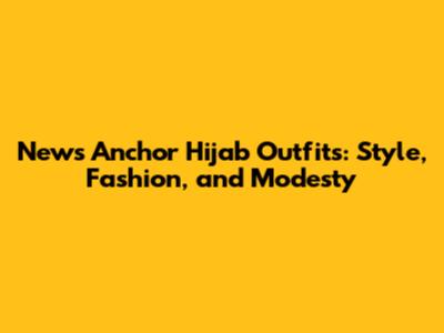 News Anchor Hijab Outfits: Style, Fashion, and Modesty