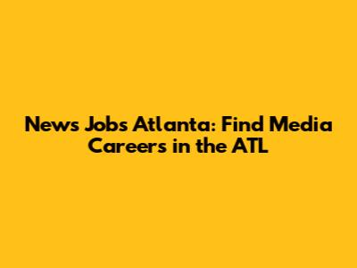 News Jobs Atlanta: Find Media Careers in the ATL