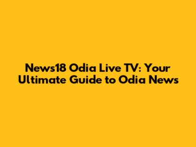 News18 Odia Live TV: Your Ultimate Guide to Odia News