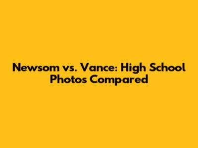 Newsom vs. Vance: High School Photos Compared
