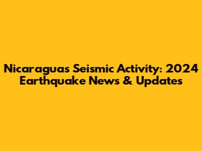 Nicaragua's Seismic Activity: 2024 Earthquake News & Updates