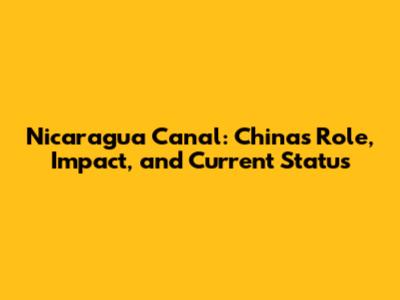 Nicaragua Canal: China's Role, Impact, and Current Status