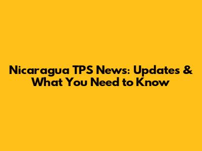 Nicaragua TPS News: Updates & What You Need to Know