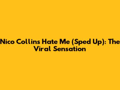 Nico Collins "Hate Me" (Sped Up): The Viral Sensation