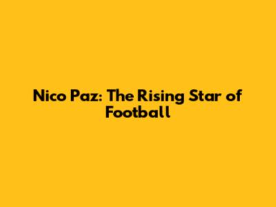 Nico Paz: The Rising Star of Football
