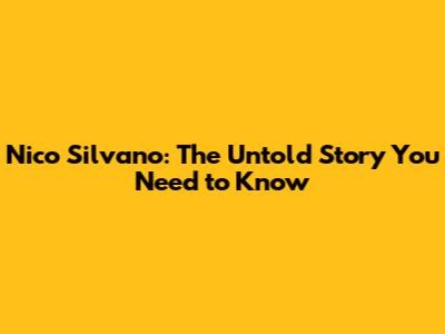 Nico Silvano: The Untold Story You Need to Know
