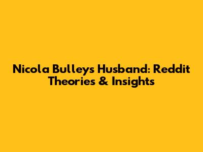 Nicola Bulley's Husband: Reddit Theories & Insights