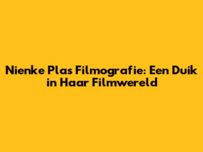 Nienke Plas' Filmografie: Een Duik in Haar Filmwereld