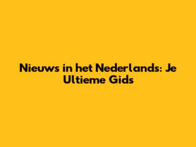 Nieuws in het Nederlands: Je Ultieme Gids