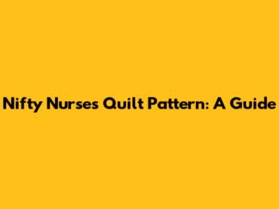 Nifty Nurses Quilt Pattern: A Guide