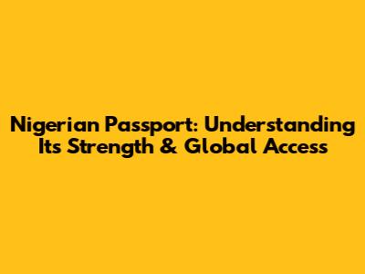 Nigerian Passport: Understanding Its Strength & Global Access